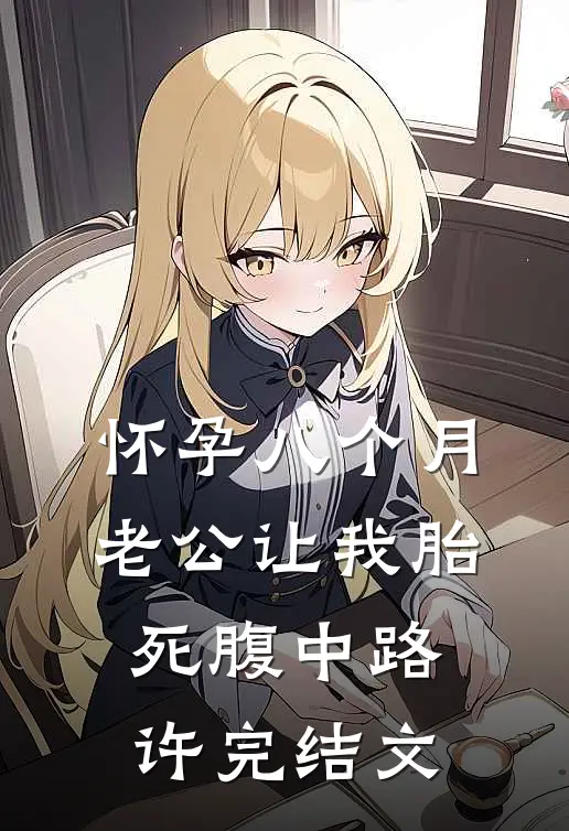 怀孕八个月，老公让我胎死腹中路许完结文