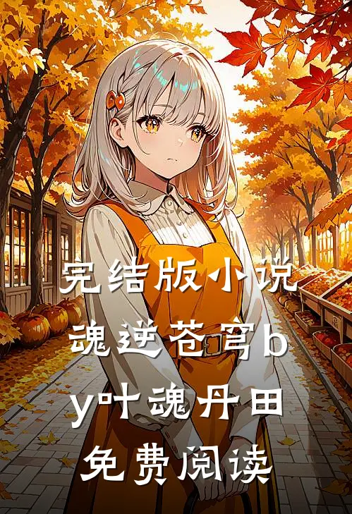 完结版小说魂逆苍穹by叶魂丹田免费阅读