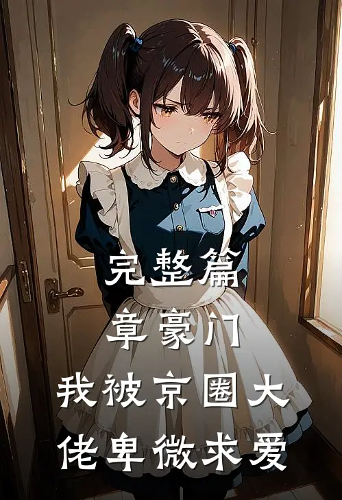 完整篇章豪门：我被京圈大佬卑微求爱