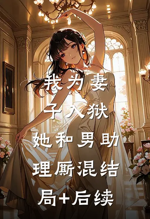 我为妻子入狱，她和男助理厮混结局+后续