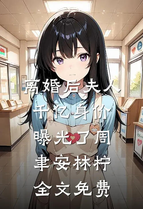 离婚后夫人千亿身价曝光了周聿安林柠全文免费