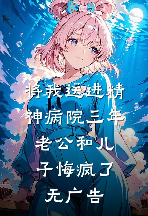 将我送进精神病院三年，老公和儿子悔疯了无广告