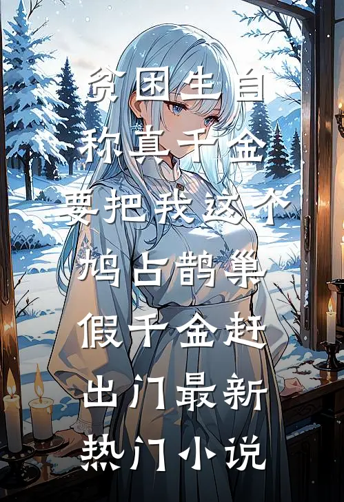 贫困生自称真千金，要把我这个鸠占鹊巢假千金赶出门最新热门小说
