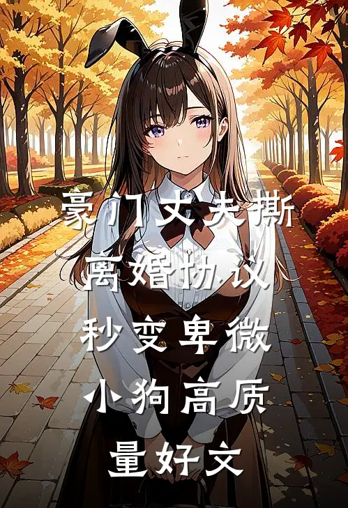豪门丈夫撕离婚协议，秒变卑微小狗高质量好文