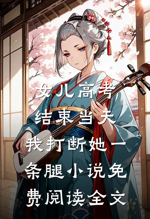 女儿高考结束当天，我打断她一条腿小说免费阅读全文