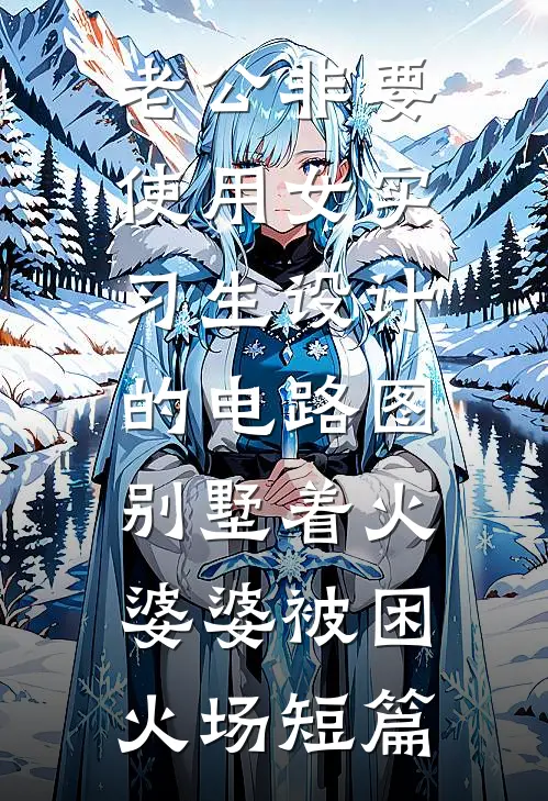 老公非要使用女实习生设计的电路图，别墅着火婆婆被困火场短篇