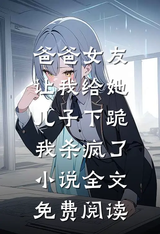 爸爸女友让我给她儿子下跪，我杀疯了小说全文免费阅读