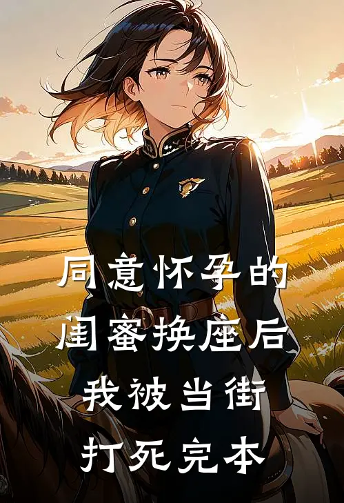 同意怀孕的闺蜜换座后，我被当街打死完本