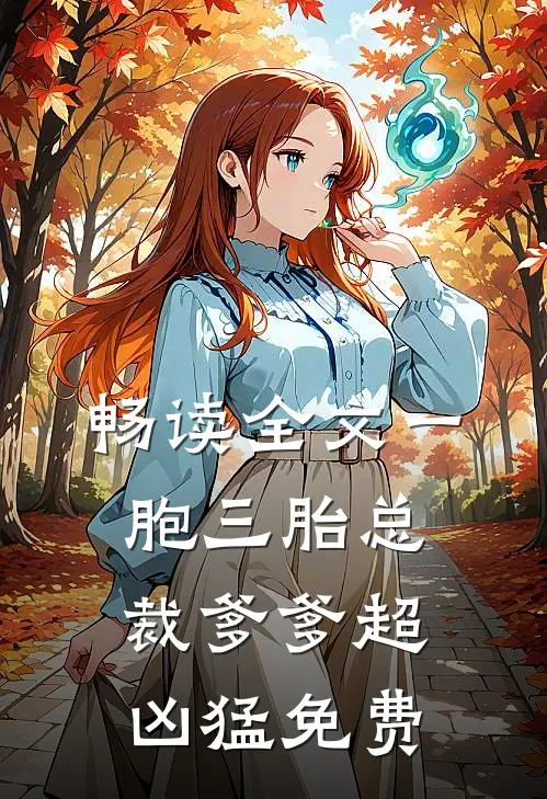 畅读全文一胞三胎总裁爹爹超凶猛免费