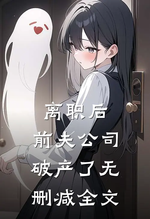 离职后，前夫公司破产了无删减全文