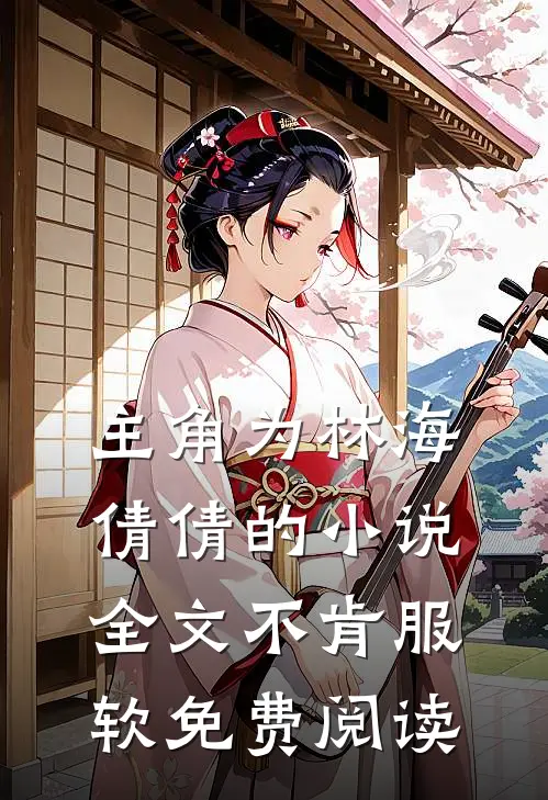 主角为林海倩倩的小说全文不肯服软免费阅读