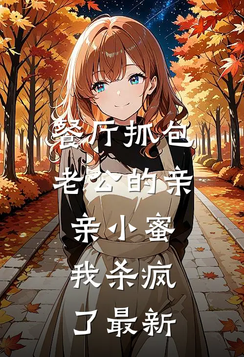 餐厅抓包老公的亲亲小蜜，我杀疯了最新