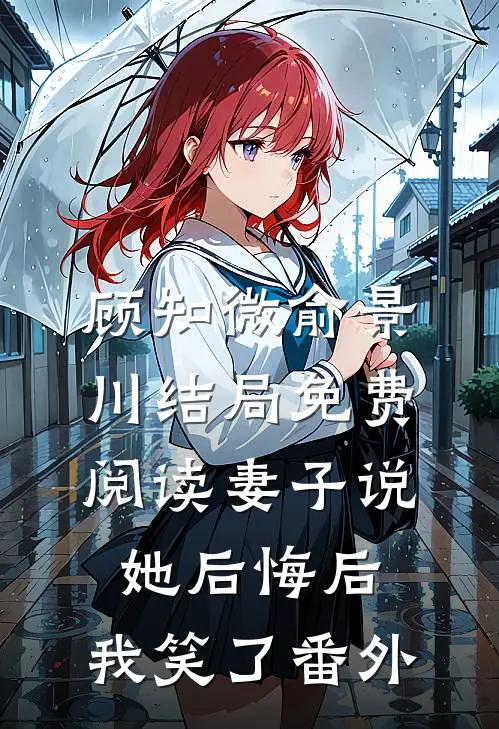 顾知微俞景川结局免费阅读妻子说她后悔后，我笑了番外