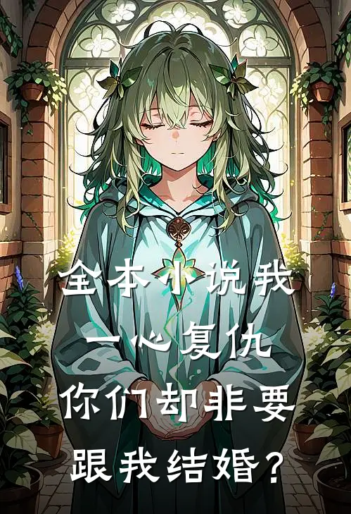 全本小说我一心复仇，你们却非要跟我结婚？
