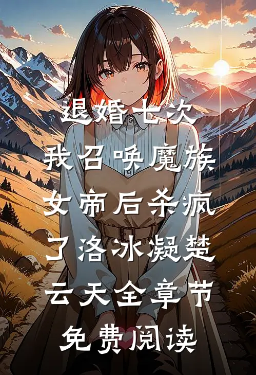 退婚七次，我召唤魔族女帝后杀疯了洛冰凝楚云天全章节免费阅读