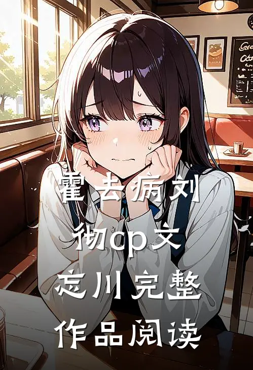 霍去病刘彻cp文忘川完整作品阅读