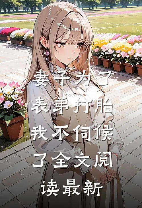 妻子为了表弟打胎，我不伺候了全文阅读最新