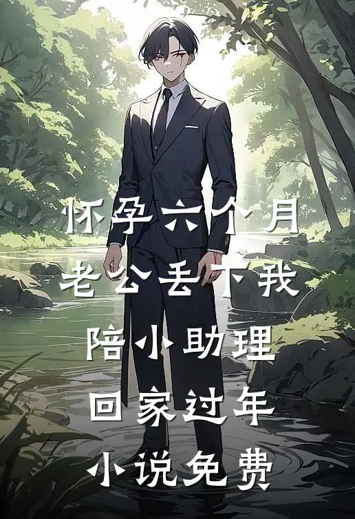 怀孕六个月，老公丢下我陪小助理回家过年小说免费