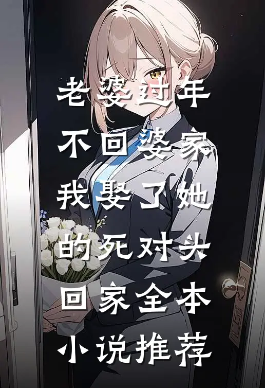 老婆过年不回婆家，我娶了她的死对头回家全本小说推荐