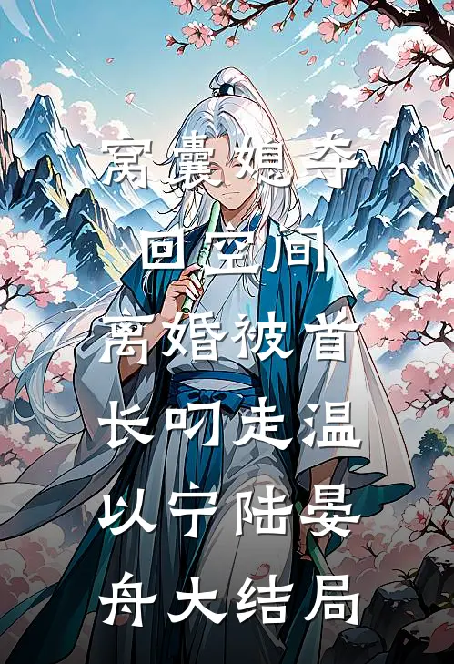 窝囊媳夺回空间，离婚被首长叼走温以宁陆晏舟大结局