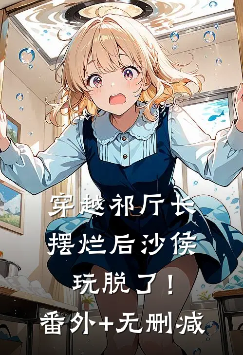 穿越祁厅长，摆烂后沙侯玩脱了！番外+无删减