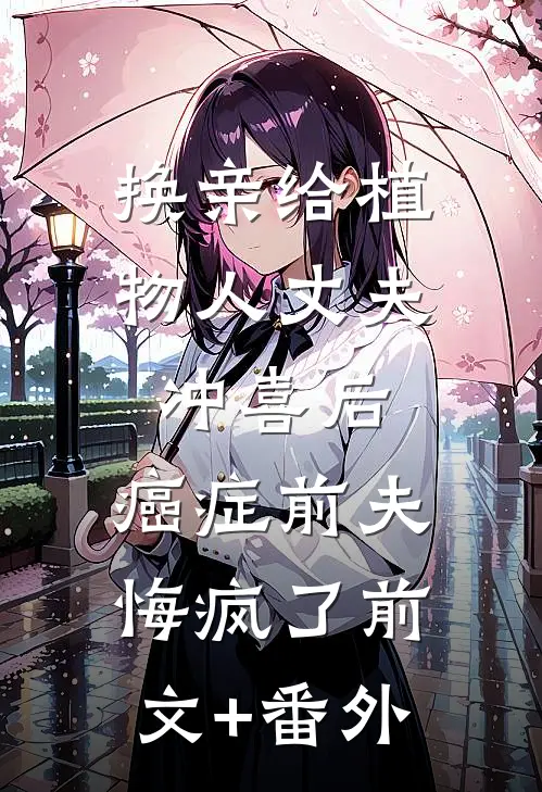 换亲给植物人丈夫冲喜后，癌症前夫悔疯了前文+番外