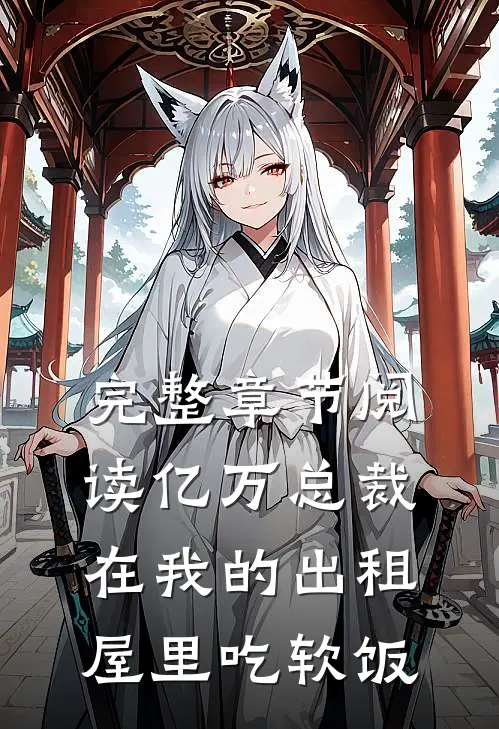 完整章节阅读亿万总裁在我的出租屋里吃软饭