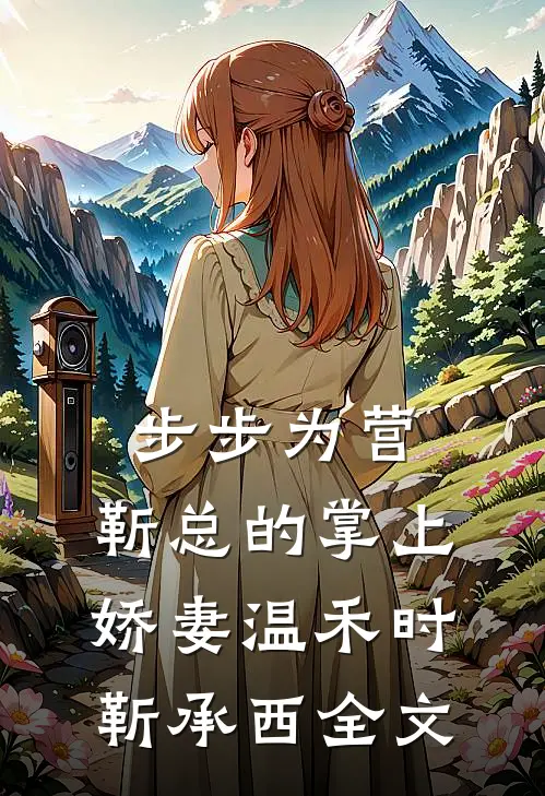步步为营，靳总的掌上娇妻温禾时靳承西全文