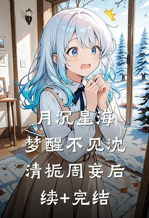 月沉星海，梦醒不见沈清栀周妄后续+完结