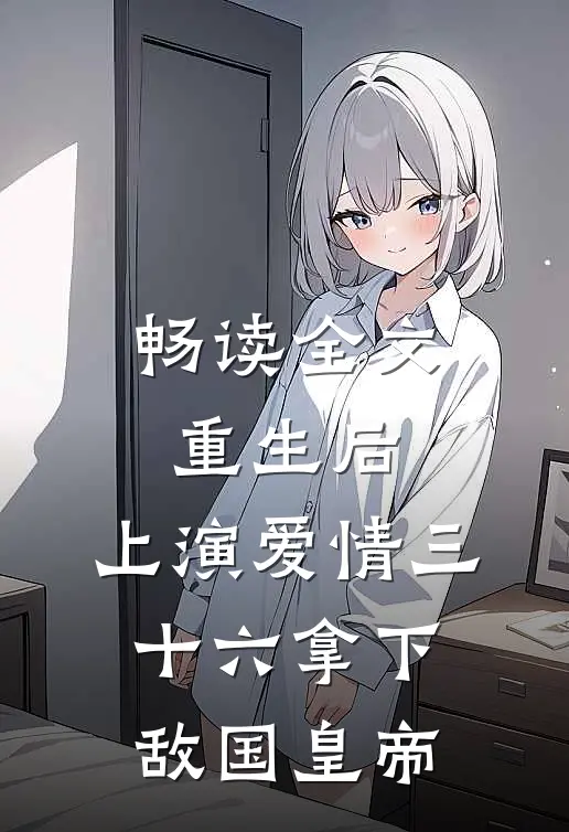 畅读全文重生后：上演爱情三十六拿下敌国皇帝