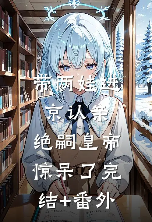 带两娃进京认亲，绝嗣皇帝惊呆了完结+番外