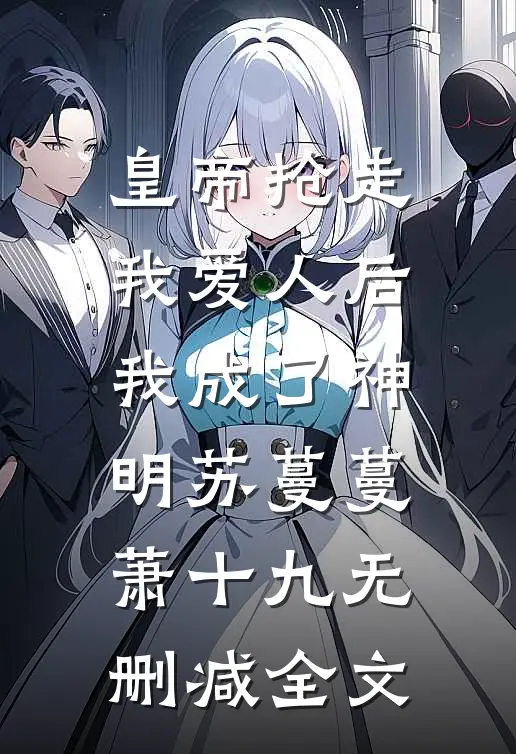 皇帝抢走我爱人后，我成了神明苏蔓蔓萧十九无删减全文