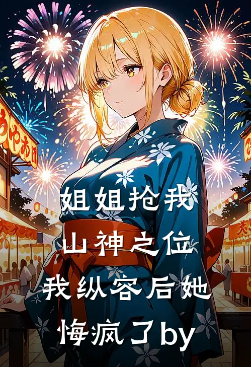 姐姐抢我山神之位，我纵容后她悔疯了by
