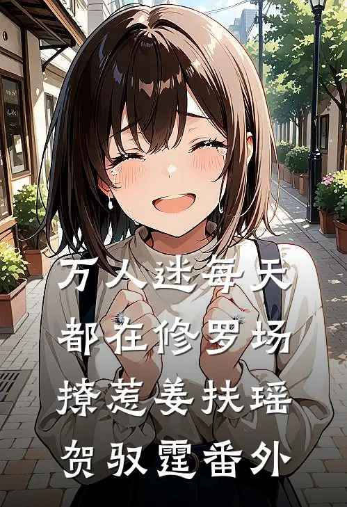 万人迷每天都在修罗场撩惹姜扶瑶贺驭霆 番外