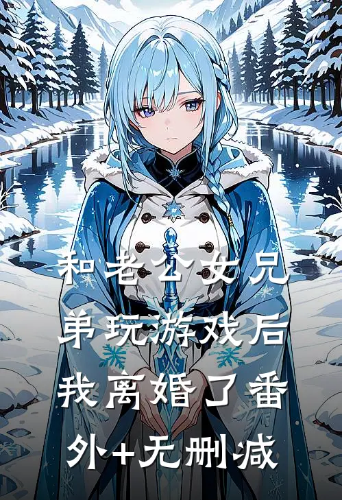 和老公女兄弟玩游戏后，我离婚了番外+无删减