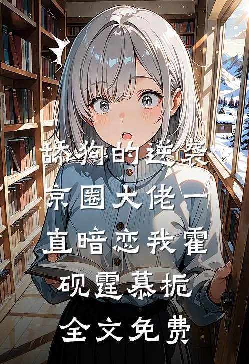 舔狗的逆袭：京圈大佬一直暗恋我霍砚霆慕栀全文免费