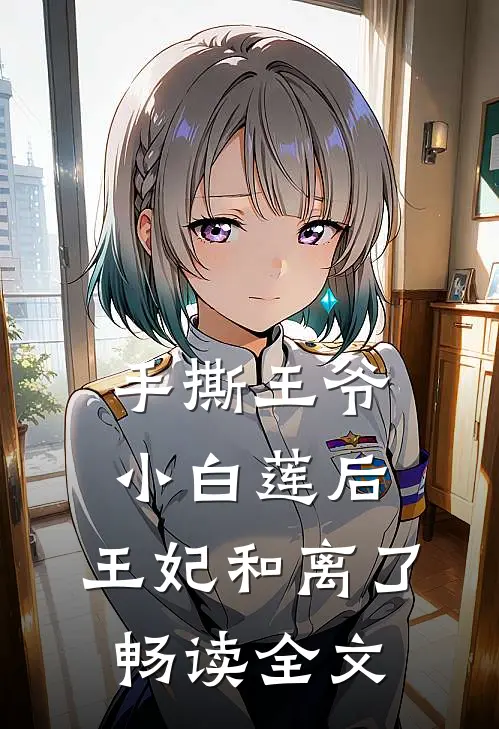 手撕王爷小白莲后，王妃和离了畅读全文
