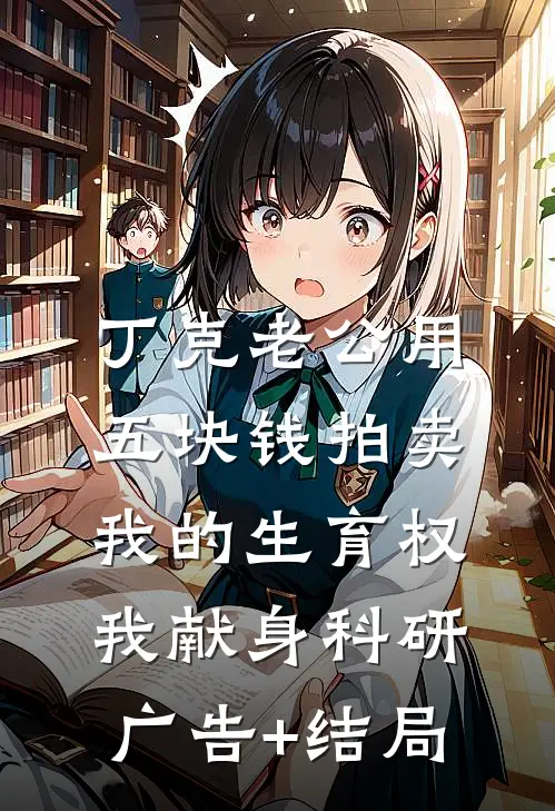 丁克老公用五块钱拍卖我的生育权，我献身科研广告+结局