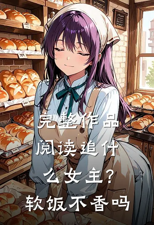 完整作品阅读追什么女主?软饭不香吗
