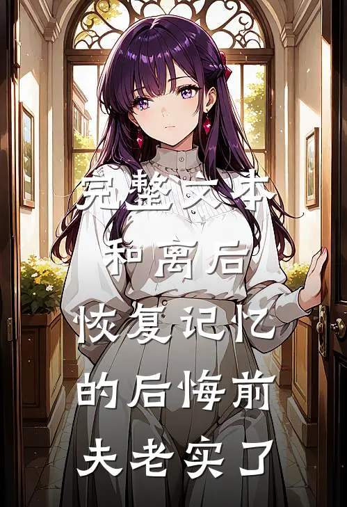 完整文本和离后，恢复记忆的后悔前夫老实了