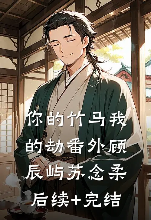 你的竹马我的劫 番外顾辰屿苏念柔后续+完结