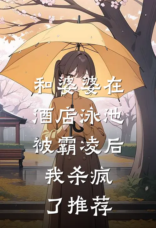 和婆婆在酒店泳池被霸凌后,我杀疯了推荐