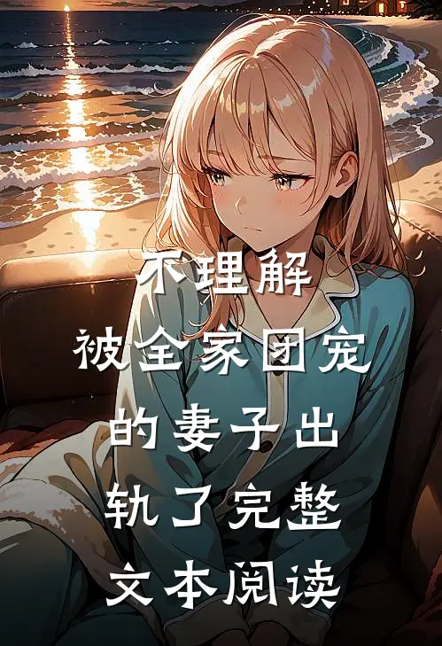 不理解，被全家团宠的妻子出轨了完整文本阅读