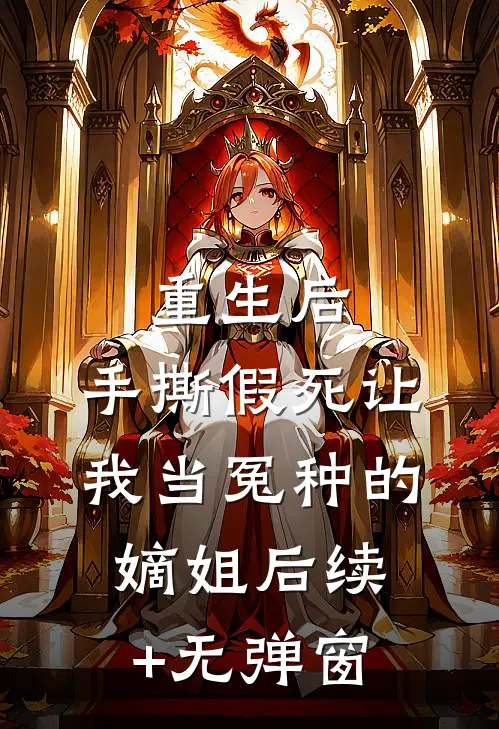 重生后，手撕假死让我当冤种的嫡姐后续+无弹窗
