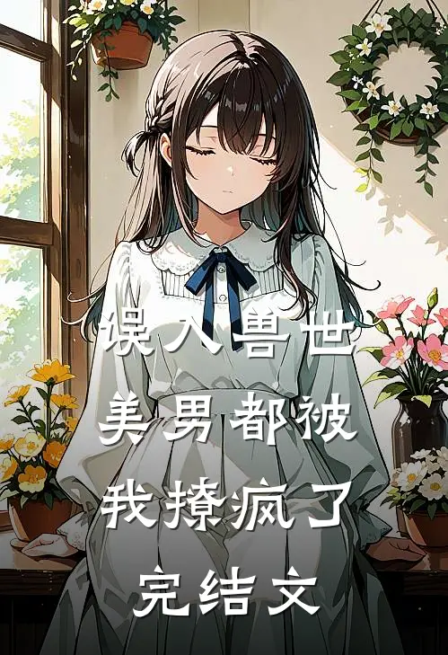 误入兽世：美男都被我撩疯了完结文