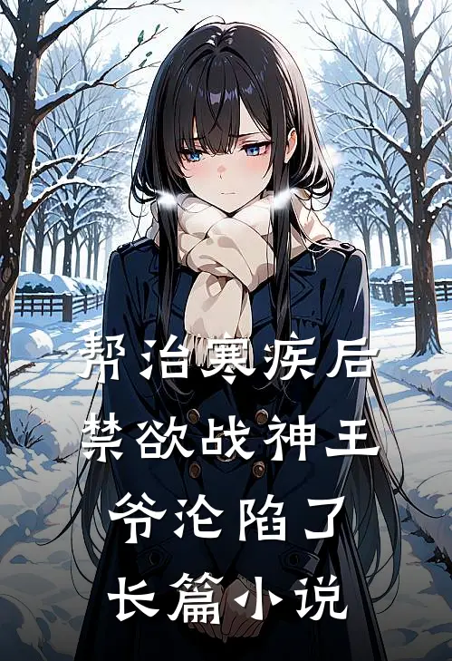 帮治寒疾后，禁欲战神王爷沦陷了长篇小说