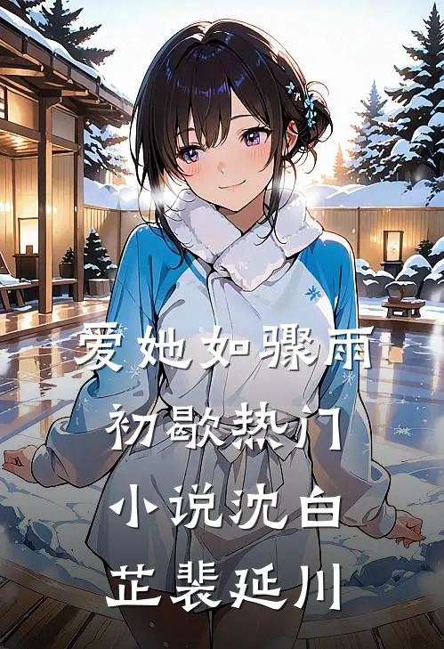 爱她如骤雨初歇热门小说沈白芷裴延川