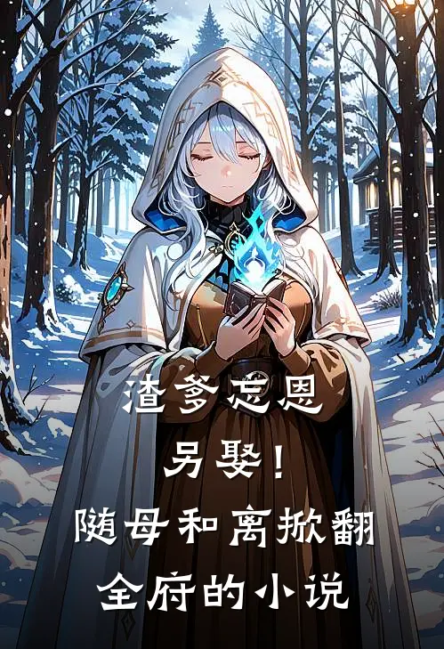 渣爹忘恩另娶！随母和离掀翻全府的小说