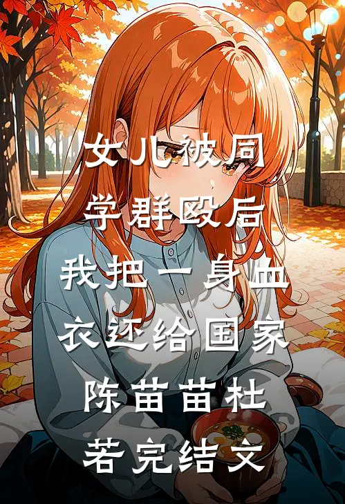 女儿被同学群殴后，我把一身血衣还给国家陈苗苗杜若完结文