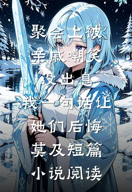 聚会上被亲戚嘲笑没出息，我一句话让她们后悔莫及短篇小说阅读